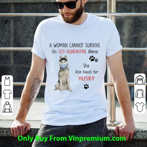 A Woman Cannot Survive On Self Quarantine Alone Also Needs Her Husky Shirt