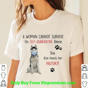 A Woman Cannot Survive On Self Quarantine Alone Also Needs Her Husky Shirt 2