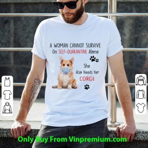 A Woman Cannot Survive On Self Quarantine Alone Corgi Shirt