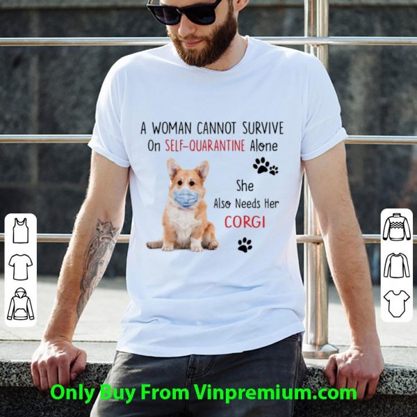 A Woman Cannot Survive On Self Quarantine Alone Corgi Shirt