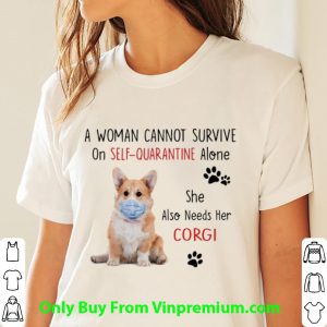 A Woman Cannot Survive On Self Quarantine Alone Corgi Shirt 2