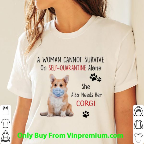 A Woman Cannot Survive On Self Quarantine Alone Corgi Shirt
