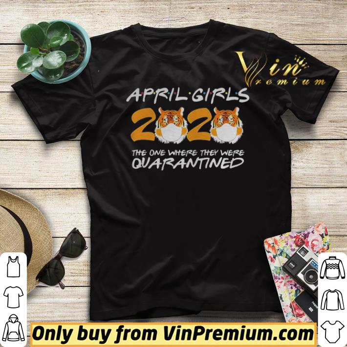 April Girls Quarantine Birthday 2020 The one where im Quarantined Tigers shirt sweater 4 - April Girls Quarantine Birthday 2020 The one where im Quarantined Tigers shirt sweater