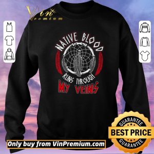 Awesome Dream Catcher Native Blood Runs Through My Veins shirt sweater 2
