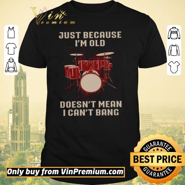 Awesome Drums Just Because I’m Old Doesn’t Mean I Can’t Bang shirt sweater