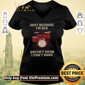 Awesome Drums Just Because I'm Old Doesn't Mean I Can't Bang shirt sweater 1