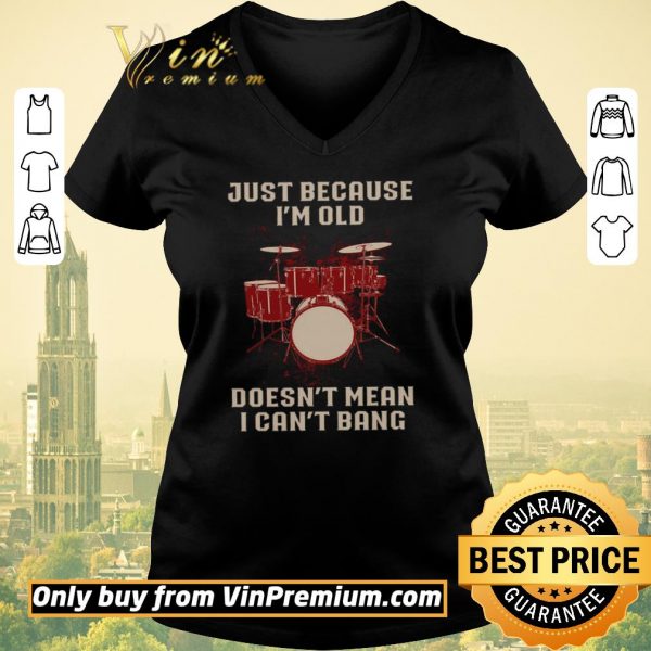 Awesome Drums Just Because I’m Old Doesn’t Mean I Can’t Bang shirt sweater