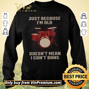 Awesome Drums Just Because I'm Old Doesn't Mean I Can't Bang shirt sweater 2