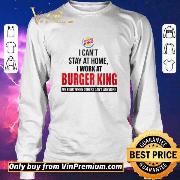 Awesome I cant stay at home I work at Burger King we fight when others cant anymore shirt sweater