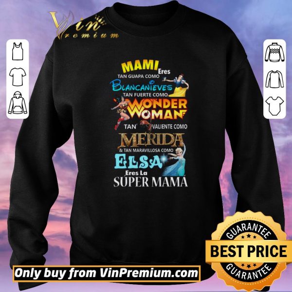Awesome Mami Eres Tan Guapa Como Blancanieves Tan Fuerte Como Wonder Woman shirt sweater