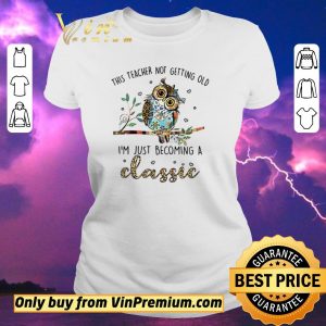 Awesome Owl this teacher not getting old I’m just becoming a classic shirt sweater