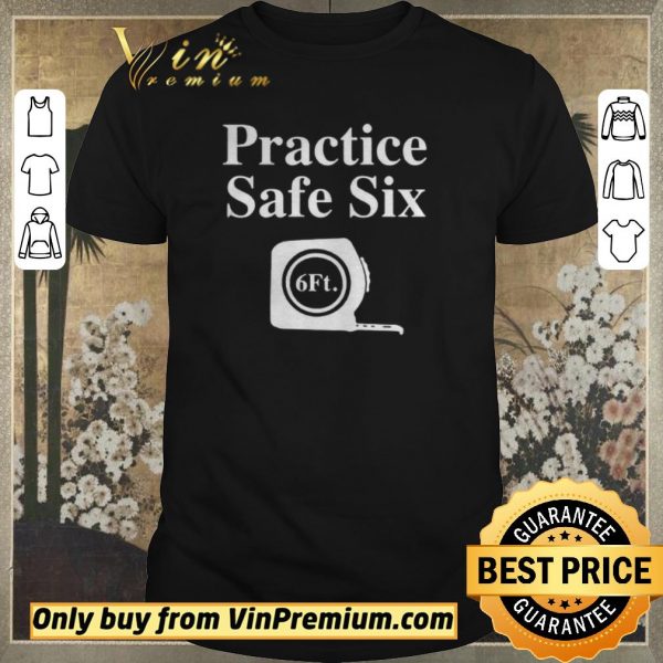 Awesome Practice Safe Six Feet shirt sweater