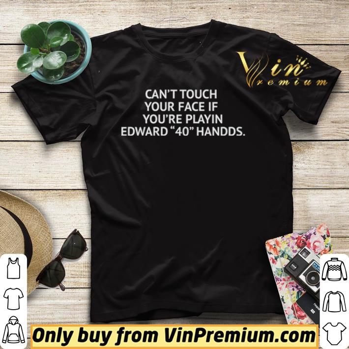 Cant touch your face if youre playing Edward 40 hands shirt sweater Cant touch your face if youre playing Edward 40 hands shirt sweater 4 - Cant touch your face if youre playing Edward 40 hands shirt sweater