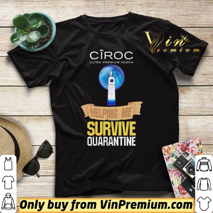 Ciroc Ultra Premium Vodka helping me survive quarantine Coronavirus shirt sweater 4 - Ciroc Ultra Premium Vodka helping me survive quarantine Coronavirus shirt sweater