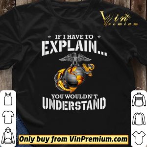 Ega Marines If I Have To Explain You Wouldn't Understand shirt sweater 2
