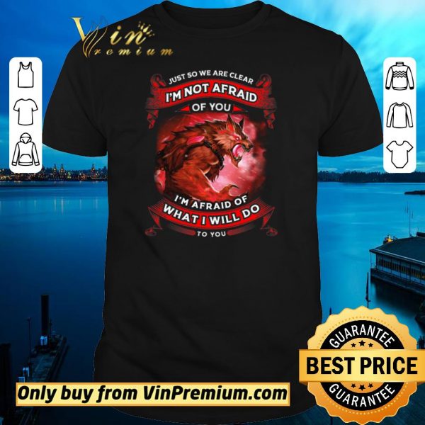 Funny Wolves Warriors Just So We’re Clear I’m Not Afraid I’m Afraid Of shirt sweater
