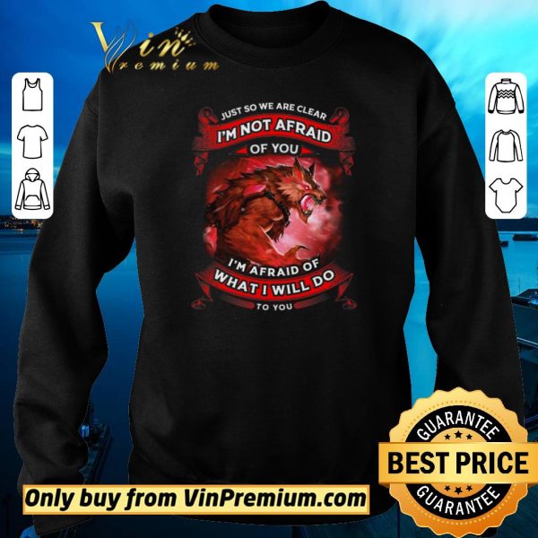 Funny Wolves Warriors Just So We’re Clear I’m Not Afraid I’m Afraid Of shirt sweater
