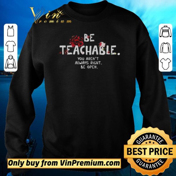 Hot Be Teachable You Arent Always Right to Be Open shirt sweater