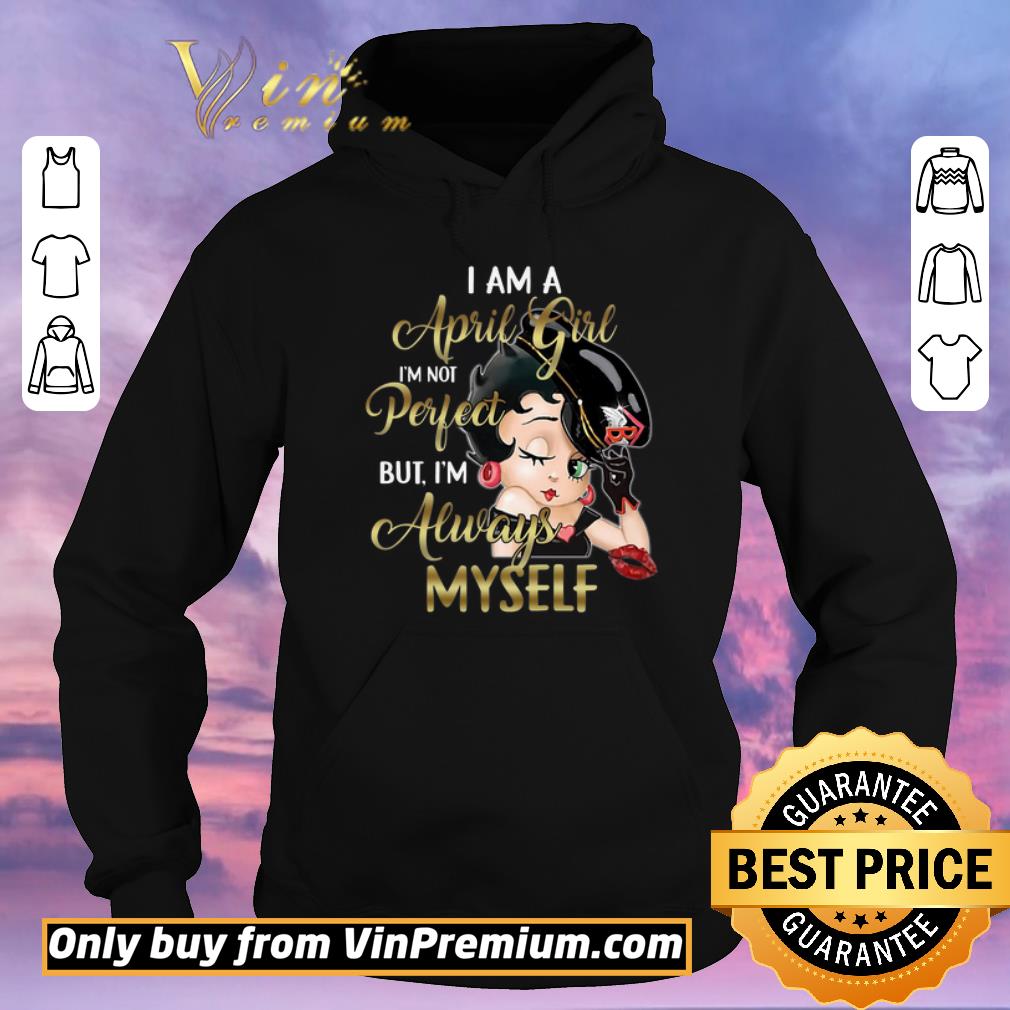 Hot Betty Boop I Am A April Girl I m Not Perfect But I m Always Myself shirt sweater 4 - Hot Betty Boop I Am A April Girl I'm Not Perfect But I'm Always Myself shirt sweater