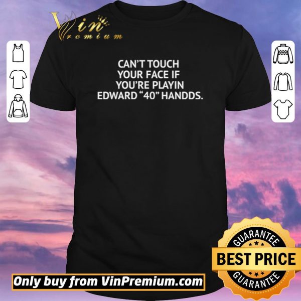 Hot Can’t touch your face if you’re playin Edward 40 handds shirt sweater