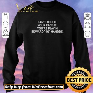 Hot Can’t touch your face if you’re playin Edward 40 handds shirt sweater 2