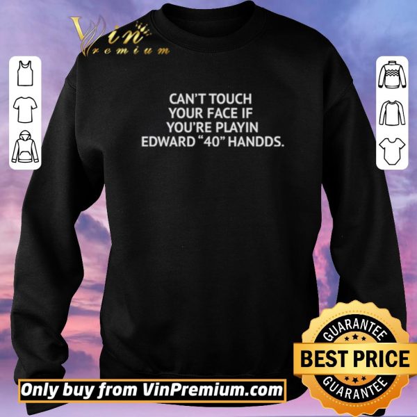 Hot Can’t touch your face if you’re playin Edward 40 handds shirt sweater