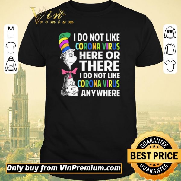 Hot Dr. Seuss I do not like Coronavirus here or there I do not like Coronavirus anywhere shirt sweater