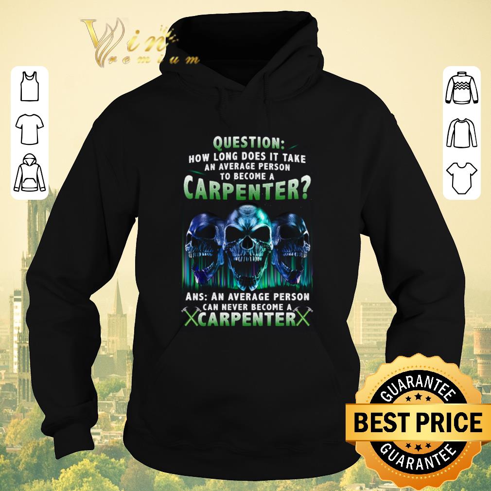 Hot Skull Question How Long Does It Take An Average Person To Become A Carpenter shirt sweater Hot Skull Question How Long Does It Take An Average Person To Become A Carpenter shirt sweater 4 - Hot Skull Question How Long Does It Take An Average Person To Become A Carpenter shirt sweater