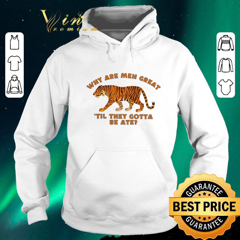 Hot Tiger why are men great til they gotta be ate shirt sweater Hot Tiger why are men great til they gotta be ate shirt sweater 4 - Hot Tiger why are men great til they gotta be ate shirt sweater