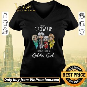 Hot When I Grow Up I Want To Be A Golden Girl shirt sweater 1