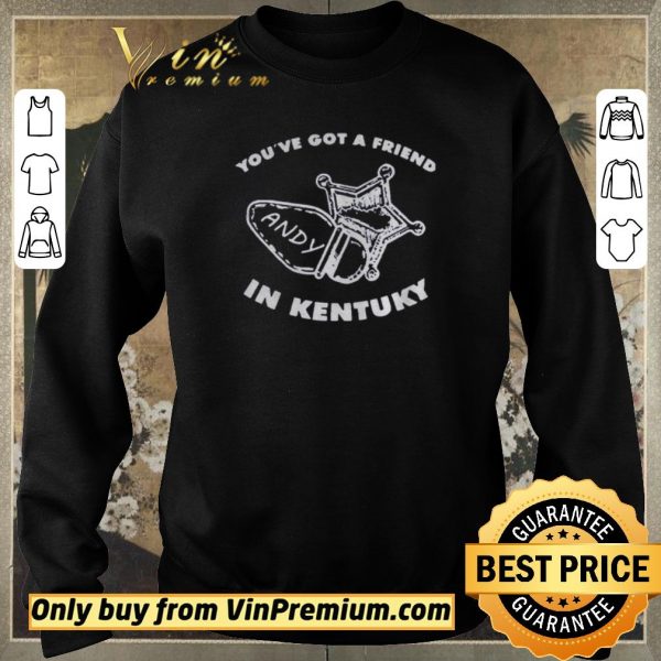 Hot Youve got friend Andy in Kentucky shirt sweater
