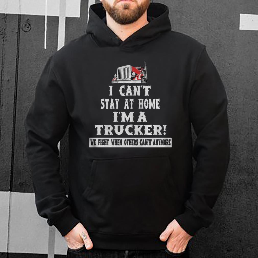 I Can t Stay At Home I m A Trucker We Fight When Others Can t Anymore Shirt 4 - I Can’t Stay At Home I’m A Trucker We Fight When Others Can’t Anymore Shirt