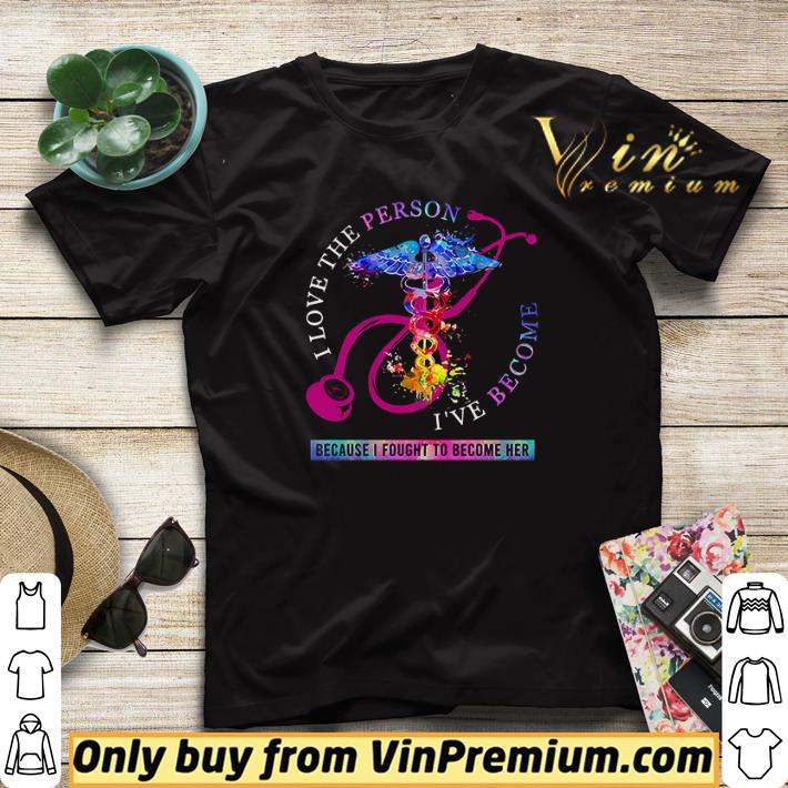 I love the person I ve become because I fought to become her Nurse shirt sweater 4 - I love the person I’ve become because I fought to become her Nurse shirt sweater