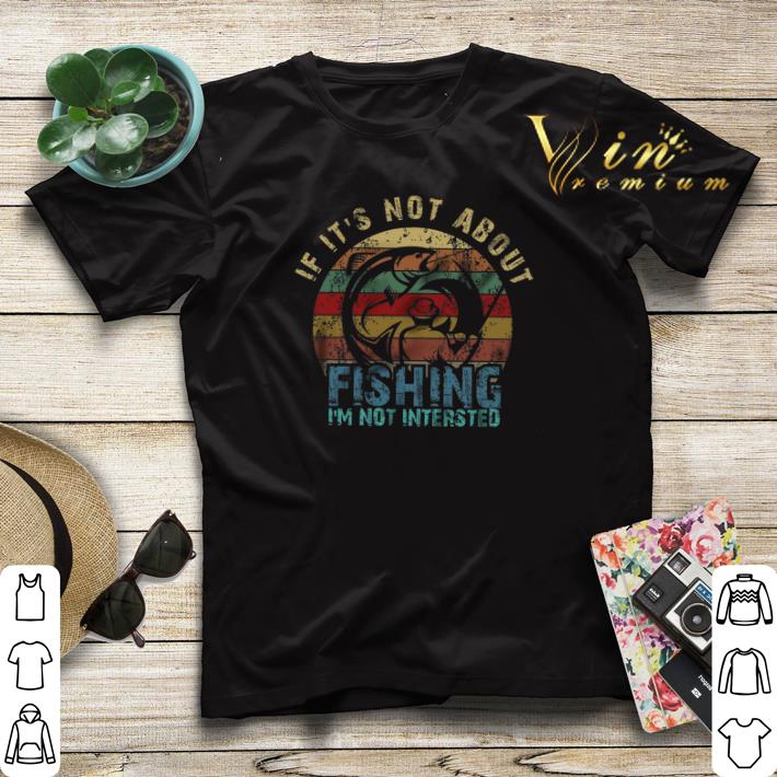 If It s Not About Fishing I m Not Intersted Vintage shirt sweater 4 - If It's Not About Fishing I'm Not Intersted Vintage shirt sweater
