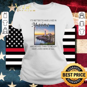Official It’s better to have lived in Maine and moved than to never have lived here at all shirt