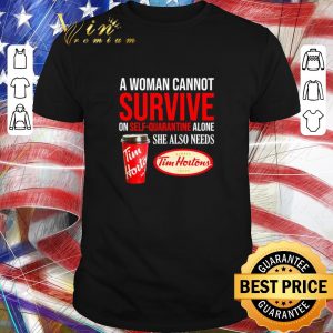 Premium A woman cannot survive on self-quarantine alone she also needs Tim Hortons shirt