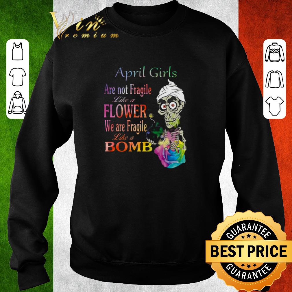 Premium Pretty Jeff Dunham april girls are not fragile like a flower we are fragile like a bomb shirt Premium Pretty Jeff Dunham april girls are not fragile like a flower we are fragile like a bomb shirt 4 - Premium Pretty Jeff Dunham april girls are not fragile like a flower we are fragile like a bomb shirt