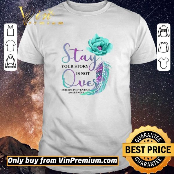 Pretty Flowers Stay Your Story Is Not Over Suicide Prevention Awareness shirt sweater