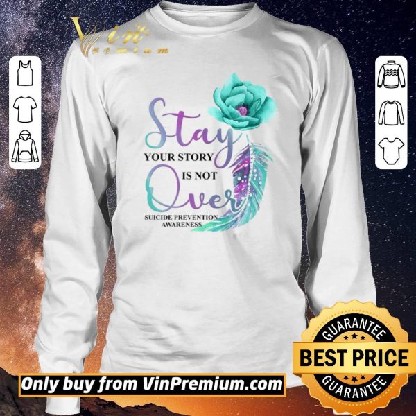 Pretty Flowers Stay Your Story Is Not Over Suicide Prevention Awareness shirt sweater