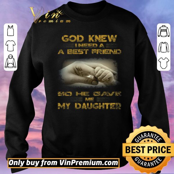 Pretty God Knew I Need A Best Friend So He Gave Me My Daughter shirt sweater