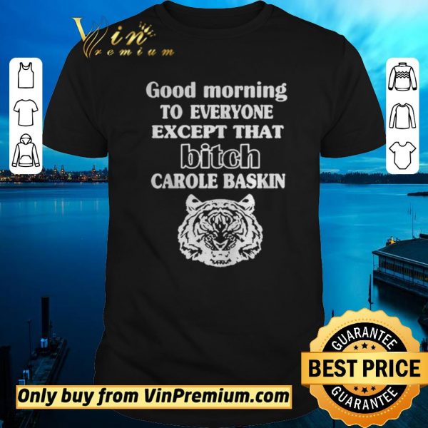 Pretty Good Morning To Everyone Except That Bich Carole Baskin shirt sweater