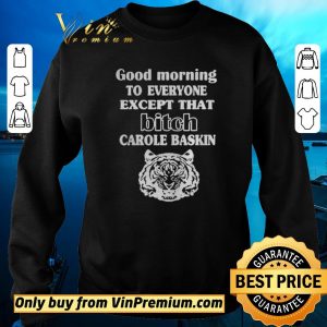 Pretty Good Morning To Everyone Except That Bich Carole Baskin shirt sweater 2
