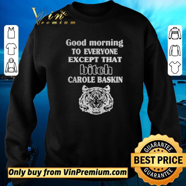 Pretty Good Morning To Everyone Except That Bich Carole Baskin shirt sweater