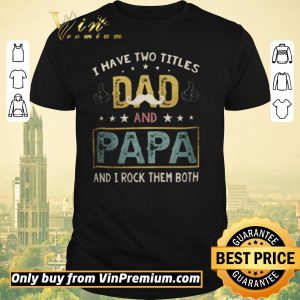 Pretty I Have Two Titles Dad And Papa And I Rock Them Both shirt sweater