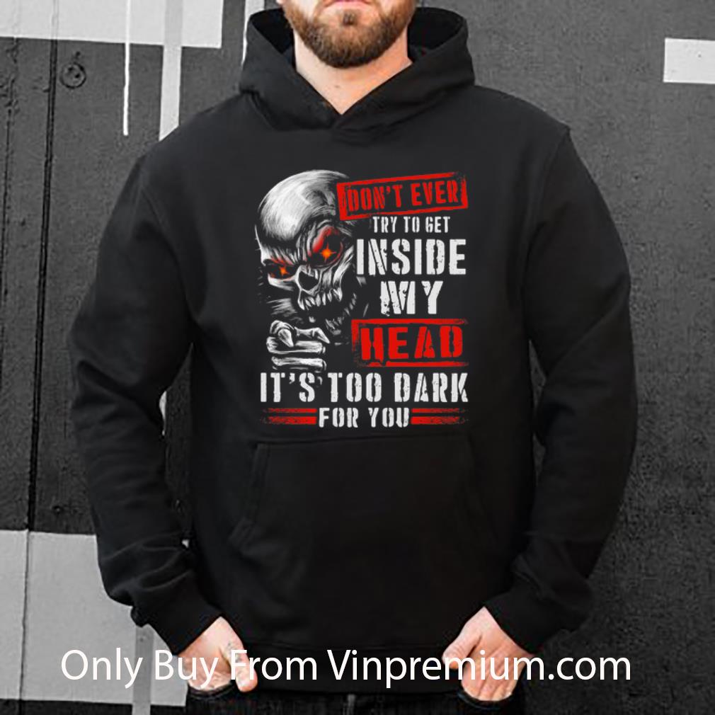 Skull Don t Ever Try To Get Inside My Head It s Too Dark For You Shirt 4 - Skull Don’t Ever Try To Get Inside My Head It’s Too Dark For You Shirt