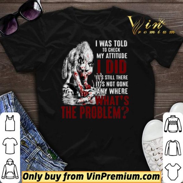 Wolves I Was Told To Check My Attitude I Did It’s Still There It’s Not Gone shirt sweater