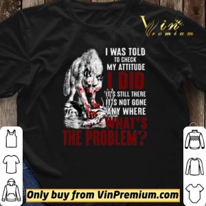 Wolves I Was Told To Check My Attitude I Did It's Still There It's Not Gone shirt sweater 2