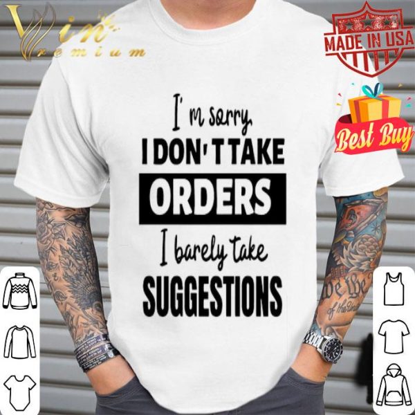 I’m sorry I don’t take orders I barely take suggestions shirt