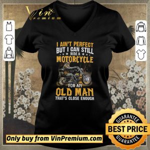 Hot I Ain’t Perfect But I Can Still Ride A Motorcycle For An Old Man shirt sweater