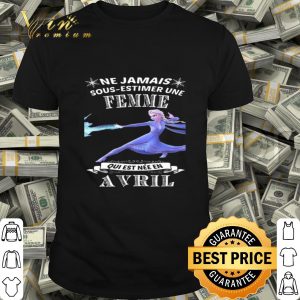 Frozen Elsa Ne Jamais Sous-Estimer Une Femme Qui Est Nee En Avril shirt